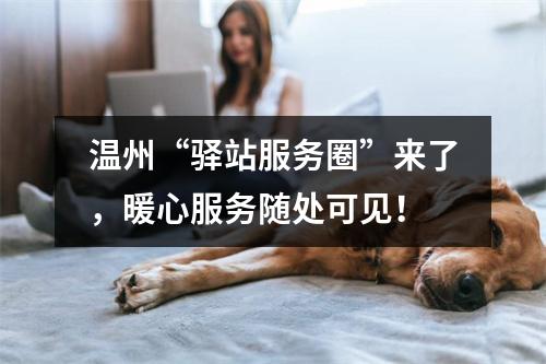 温州“驿站服务圈”来了，暖心服务随处可见！