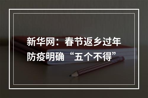 新华网：春节返乡过年防疫明确“五个不得”