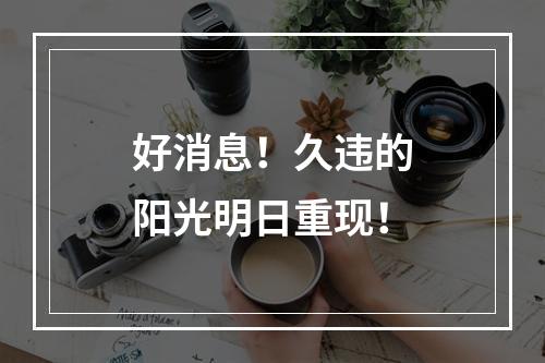 好消息！久违的阳光明日重现！