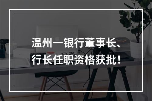 温州一银行董事长、行长任职资格获批！
