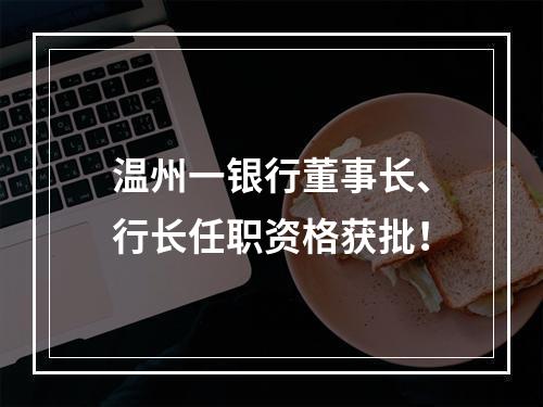 温州一银行董事长、行长任职资格获批！
