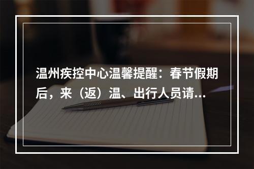 温州疾控中心温馨提醒：春节假期后，来（返）温、出行人员请注意