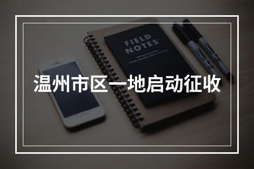 温州市区一地启动征收