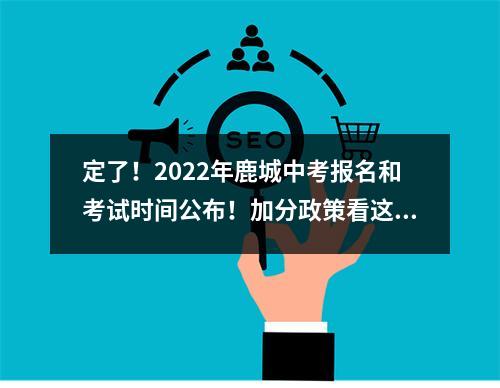 定了！2022年鹿城中考报名和考试时间公布！加分政策看这里…