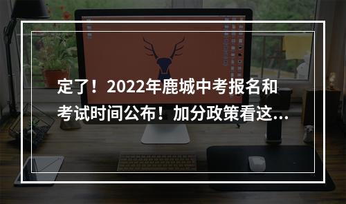 定了！2022年鹿城中考报名和考试时间公布！加分政策看这里…