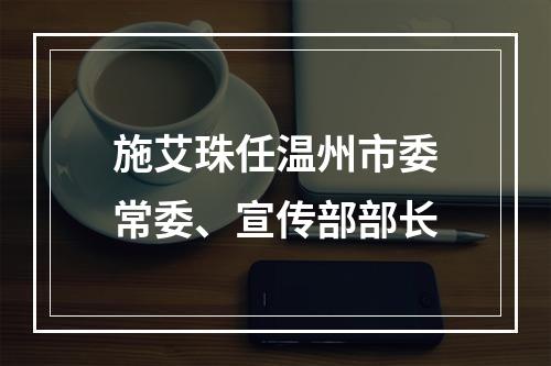 施艾珠任温州市委常委、宣传部部长