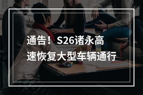 通告！S26诸永高速恢复大型车辆通行