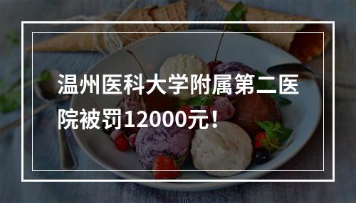 温州医科大学附属第二医院被罚12000元！