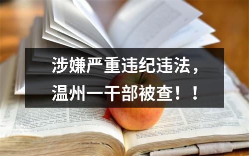 涉嫌严重违纪违法，温州一干部被查！！