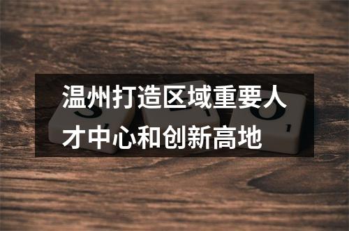 温州打造区域重要人才中心和创新高地