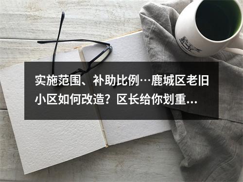 实施范围、补助比例…鹿城区老旧小区如何改造？区长给你划重点~
