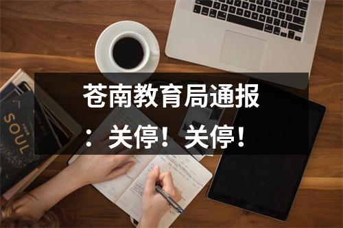苍南教育局通报：关停！关停！