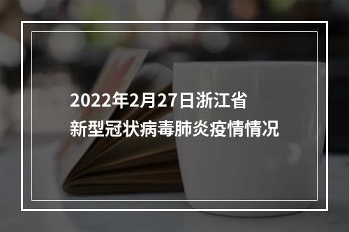 2022年2月27日浙江省新型冠状病毒肺炎疫情情况