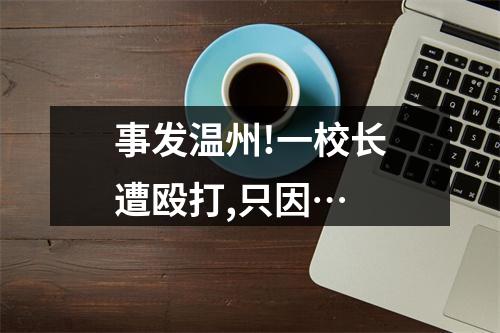 事发温州!一校长遭殴打,只因…