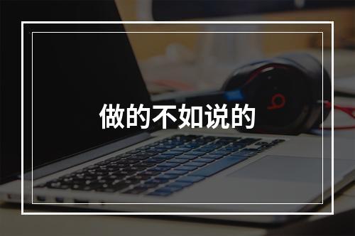 做的不如说的