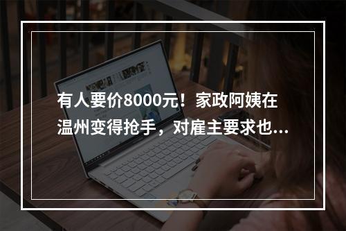 有人要价8000元！家政阿姨在温州变得抢手，对雇主要求也更多
