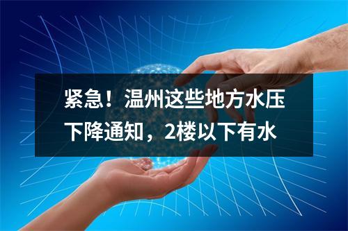 紧急！温州这些地方水压下降通知，2楼以下有水
