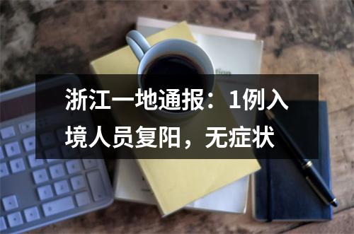 浙江一地通报：1例入境人员复阳，无症状
