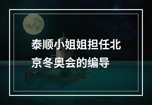 泰顺小姐姐担任北京冬奥会的编导