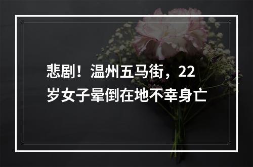 悲剧！温州五马街，22岁女子晕倒在地不幸身亡