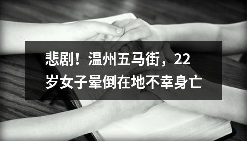 悲剧！温州五马街，22岁女子晕倒在地不幸身亡
