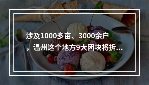涉及1000多亩、3000余户，温州这个地方9大团块将拆改！