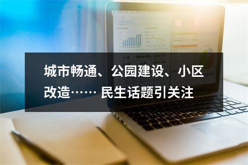 城市畅通、公园建设、小区改造…… 民生话题引关注