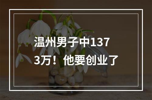 温州男子中1373万！他要创业了