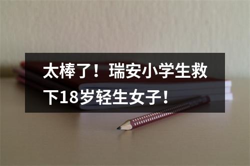 太棒了！瑞安小学生救下18岁轻生女子！