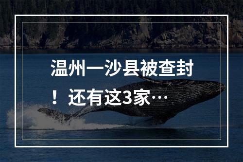 温州一沙县被查封！还有这3家…
