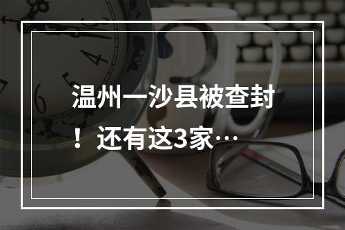 温州一沙县被查封！还有这3家…