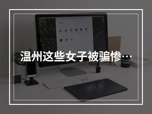温州这些女子被骗惨…