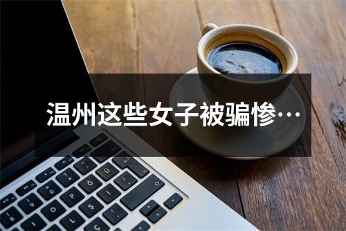 温州这些女子被骗惨…