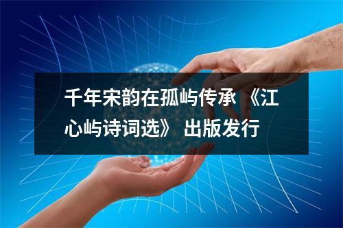 千年宋韵在孤屿传承 《江心屿诗词选》 出版发行