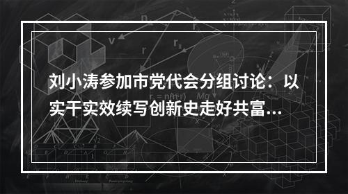 刘小涛参加市党代会分组讨论：以实干实效续写创新史走好共富路