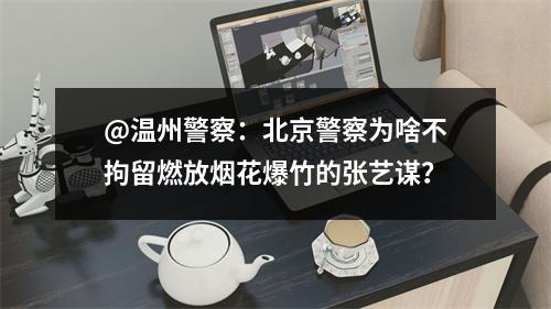@温州警察：北京警察为啥不拘留燃放烟花爆竹的张艺谋？