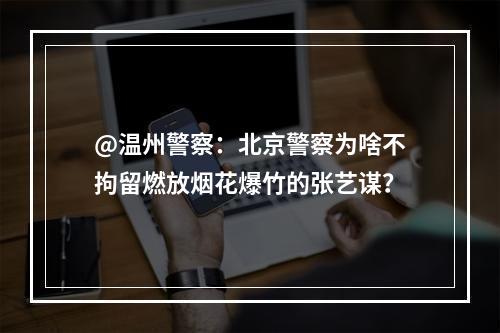 @温州警察：北京警察为啥不拘留燃放烟花爆竹的张艺谋？