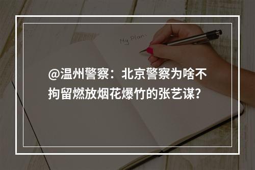 @温州警察：北京警察为啥不拘留燃放烟花爆竹的张艺谋？