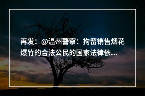 再发：@温州警察：拘留销售烟花爆竹的合法公民的国家法律依据，找到了吗？
