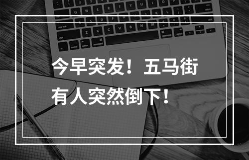 今早突发！五马街有人突然倒下！