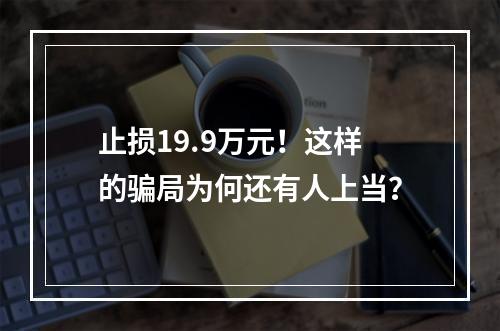 止损19.9万元！这样的骗局为何还有人上当？