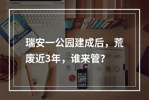 瑞安一公园建成后，荒废近3年，谁来管？