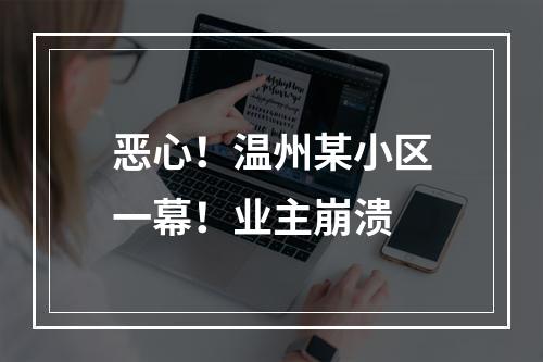 恶心！温州某小区一幕！业主崩溃