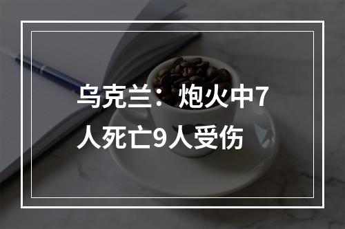 乌克兰：炮火中7人死亡9人受伤