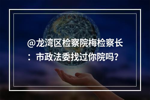 @龙湾区检察院梅检察长：市政法委找过你院吗？