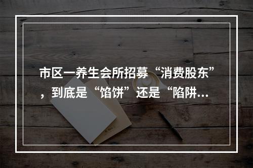 市区一养生会所招募“消费股东”，到底是“馅饼”还是“陷阱”？