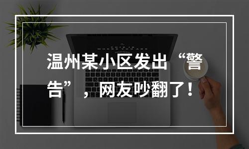 温州某小区发出“警告”，网友吵翻了！