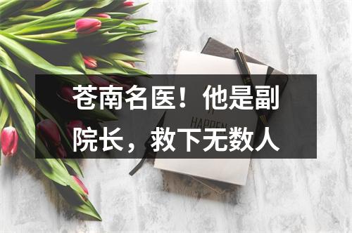 苍南名医！他是副院长，救下无数人