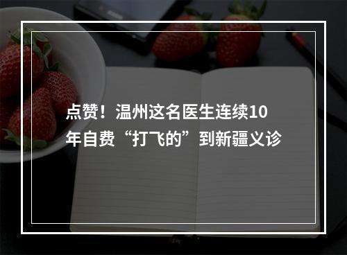 点赞！温州这名医生连续10年自费“打飞的”到新疆义诊