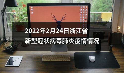 2022年2月24日浙江省新型冠状病毒肺炎疫情情况